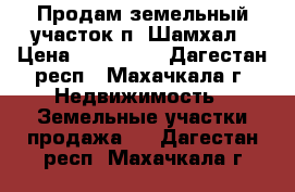 Продам земельный участок п. Шамхал › Цена ­ 145 000 - Дагестан респ., Махачкала г. Недвижимость » Земельные участки продажа   . Дагестан респ.,Махачкала г.